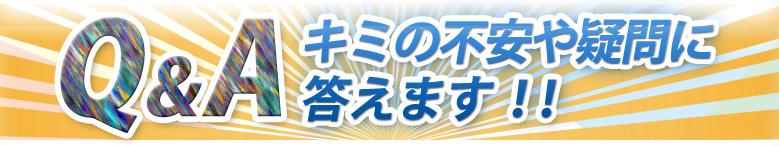 Q&Aキミの不安や疑問に答えます！